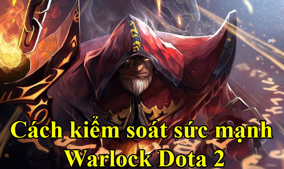 Hướng dẫn kiểm soát sức mạnh của Warlock Dota 2