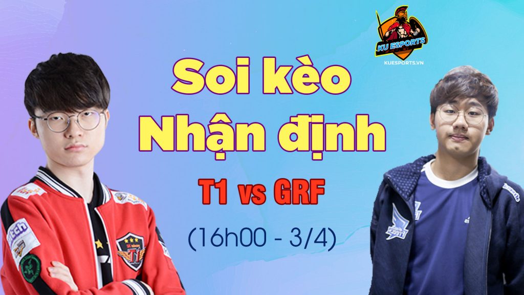 NHẬN ĐỊNH T1 VS GRF LCK MÙA XUÂN 2020